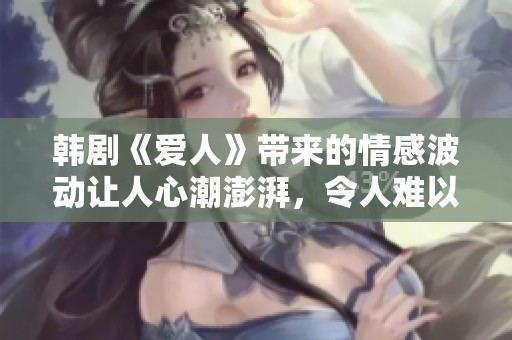 韩剧《爱人》带来的情感波动让人心潮澎湃，令人难以忘怀的故事情节展开了