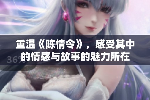 重温《陈情令》，感受其中的情感与故事的魅力所在