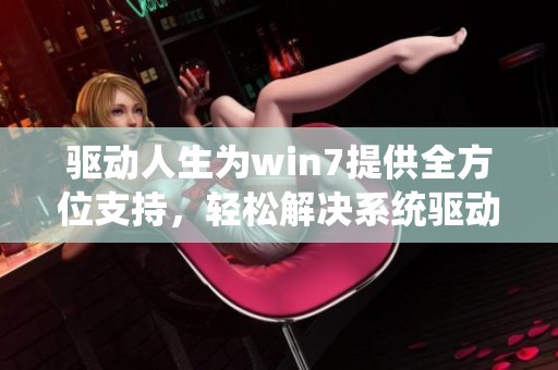 驱动人生为win7提供全方位支持，轻松解决系统驱动问题