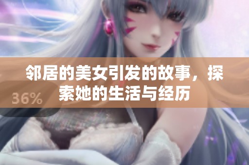 邻居的美女引发的故事，探索她的生活与经历