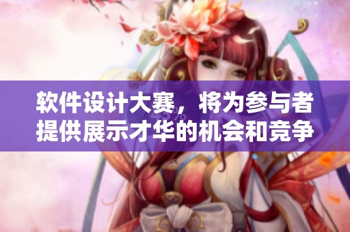 软件设计大赛，将为参与者提供展示才华的机会和竞争的平台