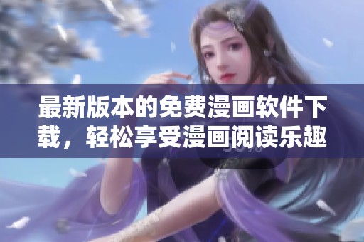 最新版本的免费漫画软件下载，轻松享受漫画阅读乐趣！