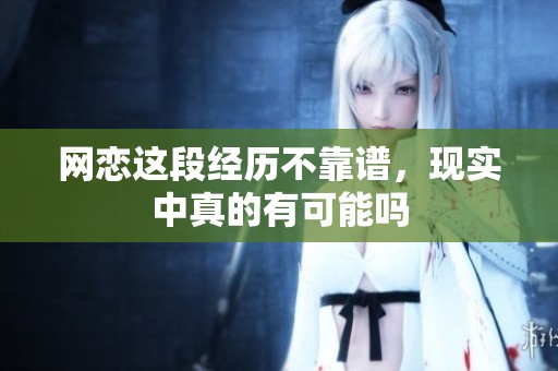 网恋这段经历不靠谱，现实中真的有可能吗