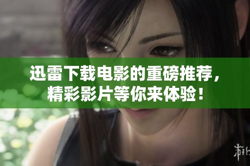 迅雷下载电影的重磅推荐，精彩影片等你来体验！