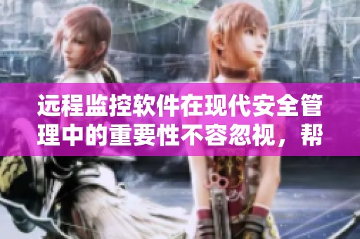 远程监控软件在现代安全管理中的重要性不容忽视，帮助用户实现更高效的管理。