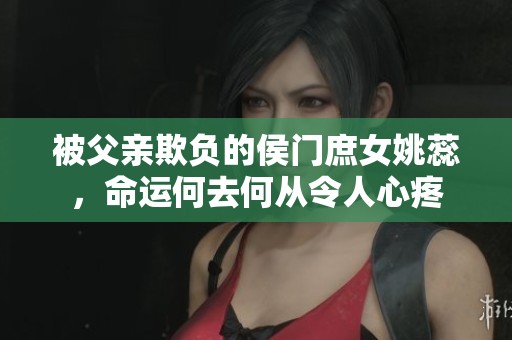 被父亲欺负的侯门庶女姚蕊，命运何去何从令人心疼