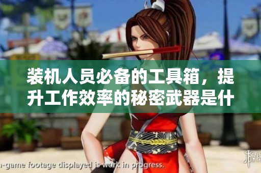 装机人员必备的工具箱，提升工作效率的秘密武器是什么？