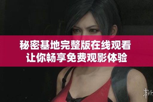 秘密基地完整版在线观看 让你畅享免费观影体验