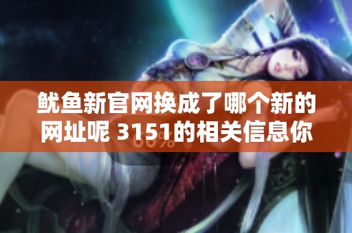 鱿鱼新官网换成了哪个新的网址呢 3151的相关信息你知道吗