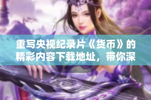 重写央视纪录片《货币》的精彩内容下载地址，带你深入了解货币的世界
