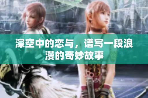深空中的恋与，谱写一段浪漫的奇妙故事