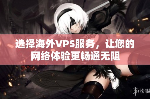 选择海外VPS服务，让您的网络体验更畅通无阻