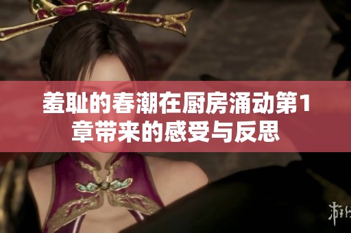 羞耻的春潮在厨房涌动第1章带来的感受与反思