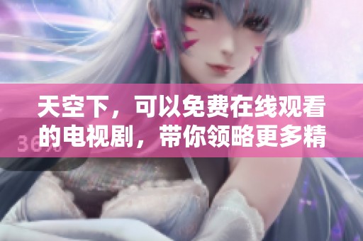 天空下，可以免费在线观看的电视剧，带你领略更多精彩故事内容。