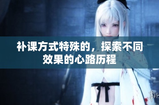 补课方式特殊的，探索不同效果的心路历程