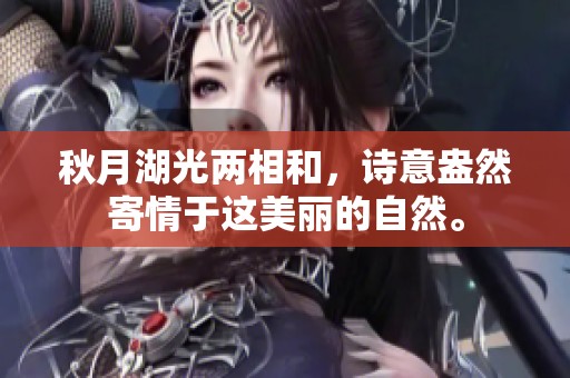 秋月湖光两相和，诗意盎然寄情于这美丽的自然。