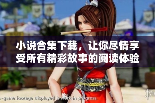 小说合集下载，让你尽情享受所有精彩故事的阅读体验