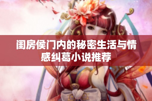 闺房侯门内的秘密生活与情感纠葛小说推荐