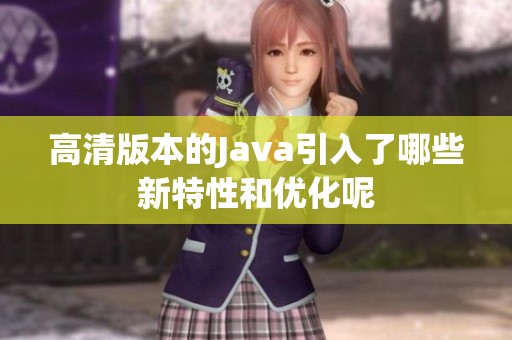 高清版本的J**a引入了哪些新特性和优化呢