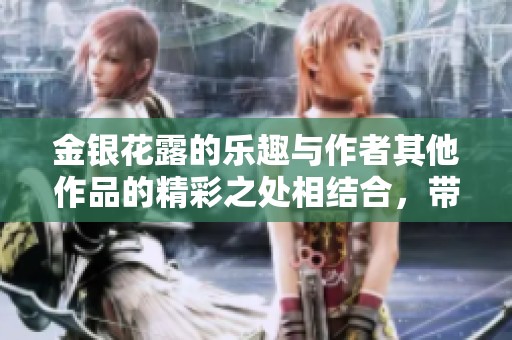 金银花露的乐趣与作者其他作品的精彩之处相结合，带你体验别样阅读感受