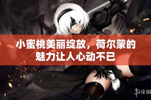 小蜜桃美丽绽放，荷尔蒙的魅力让人心动不已