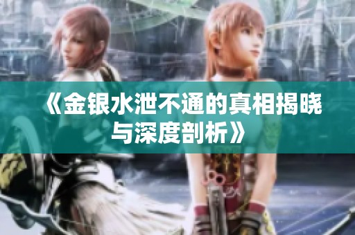 《金银水泄不通的真相揭晓与深度剖析》