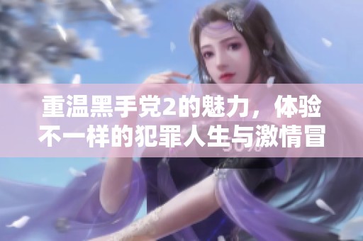 重温黑手党2的魅力，体验不一样的犯罪人生与激情冒险
