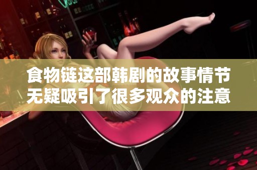 食物链这部韩剧的故事情节无疑吸引了很多观众的注意
