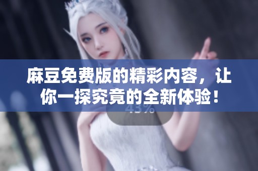 麻豆免费版的精彩内容，让你一探究竟的全新体验！