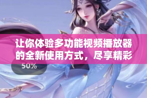 让你体验多功能视频播放器的全新使用方式，尽享精彩视听盛宴