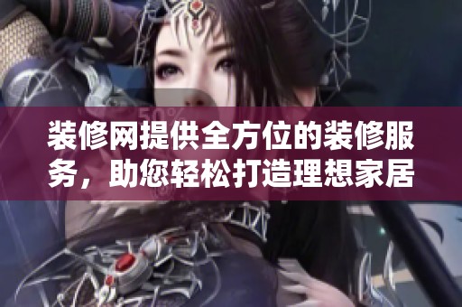 装修网提供全方位的装修服务，助您轻松打造理想家居环境