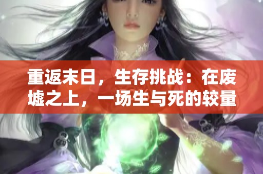 重返末日，生存挑战：在废墟之上，一场生与死的较量开启