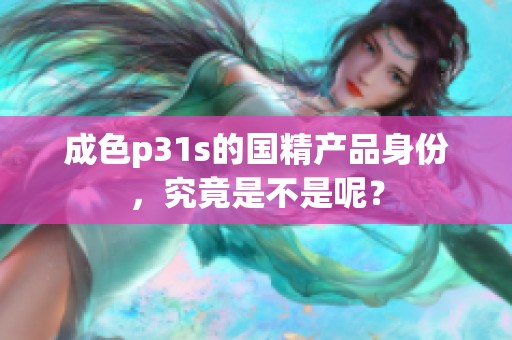 成色p31s的国精产品身份，究竟是不是呢？