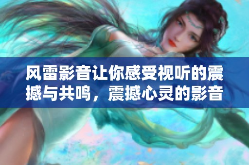 风雷影音让你感受视听的震撼与共鸣，震撼心灵的影音体验就在风雷。
