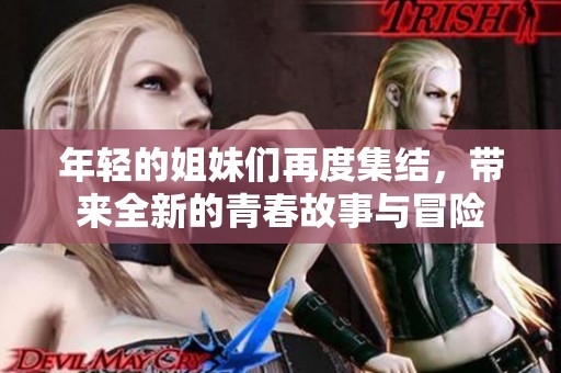 年轻的姐妹们再度集结，带来全新的青春故事与冒险