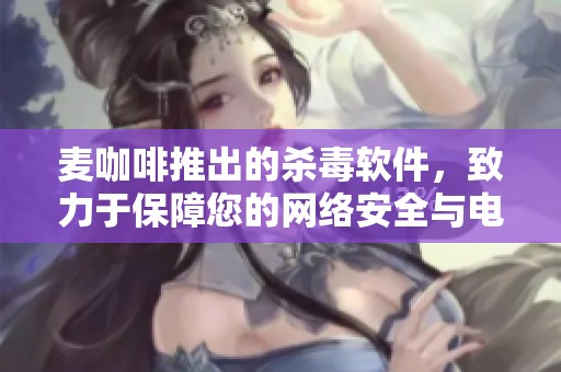 麦咖啡推出的杀毒软件，致力于保障您的网络安全与电脑健康
