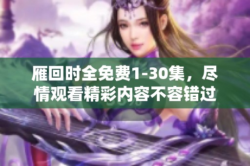 雁回时全免费1-30集，尽情观看精彩内容不容错过
