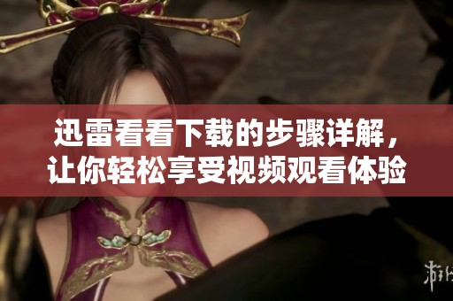 迅雷看看下载的步骤详解，让你轻松享受视频观看体验