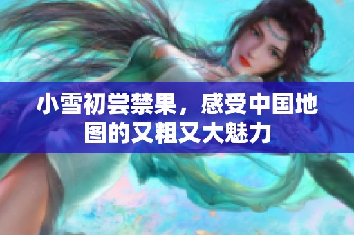 小雪初尝禁果，感受中国地图的又粗又大魅力