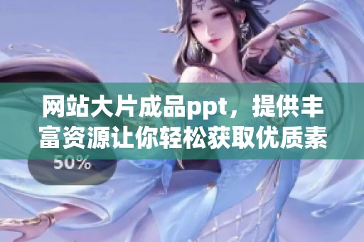 网站大片成品ppt，提供丰富资源让你轻松获取优质素材
