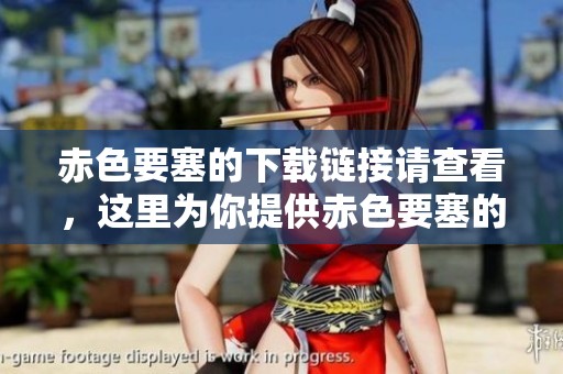 赤色要塞的下载链接请查看，这里为你提供赤色要塞的相关信息