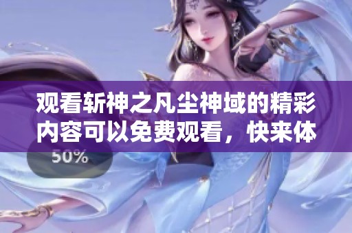 观看斩神之凡尘神域的精彩内容可以免费观看，快来体验吧！