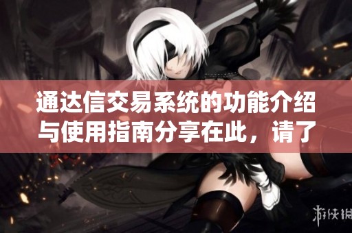 通达信交易系统的功能介绍与使用指南分享在此，请了解其特点与优势