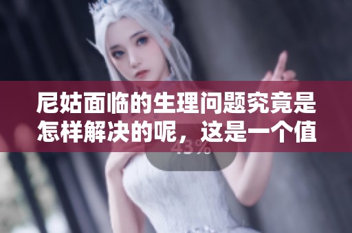 尼姑面临的生理问题究竟是怎样解决的呢，这是一个值得探讨的话题
