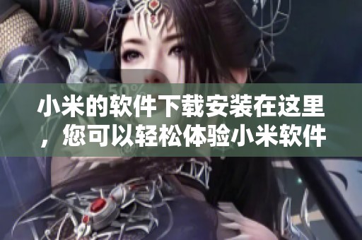小米的软件下载安装在这里，您可以轻松体验小米软件下载的便捷服务