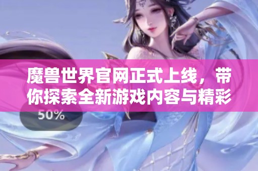 魔兽世界官网正式上线，带你探索全新游戏内容与精彩体验