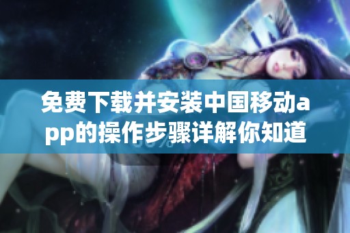 免费下载并安装中国移动app的操作步骤详解你知道吗