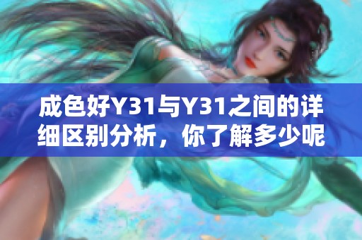 成色好Y31与Y31之间的详细区别分析，你了解多少呢