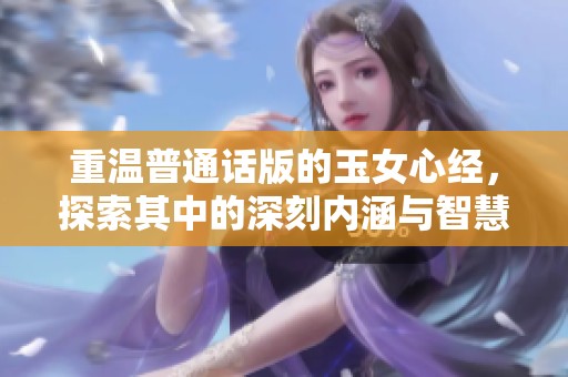 重温普通话版的玉女心经，探索其中的深刻内涵与智慧