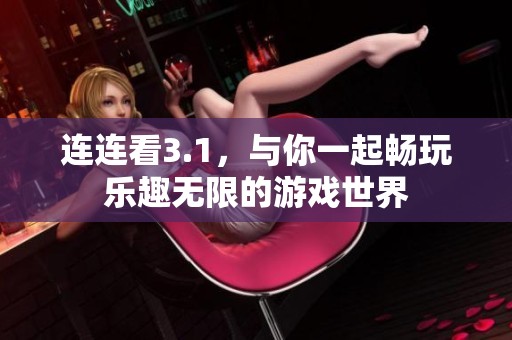 连连看3.1，与你一起畅玩乐趣无限的游戏世界